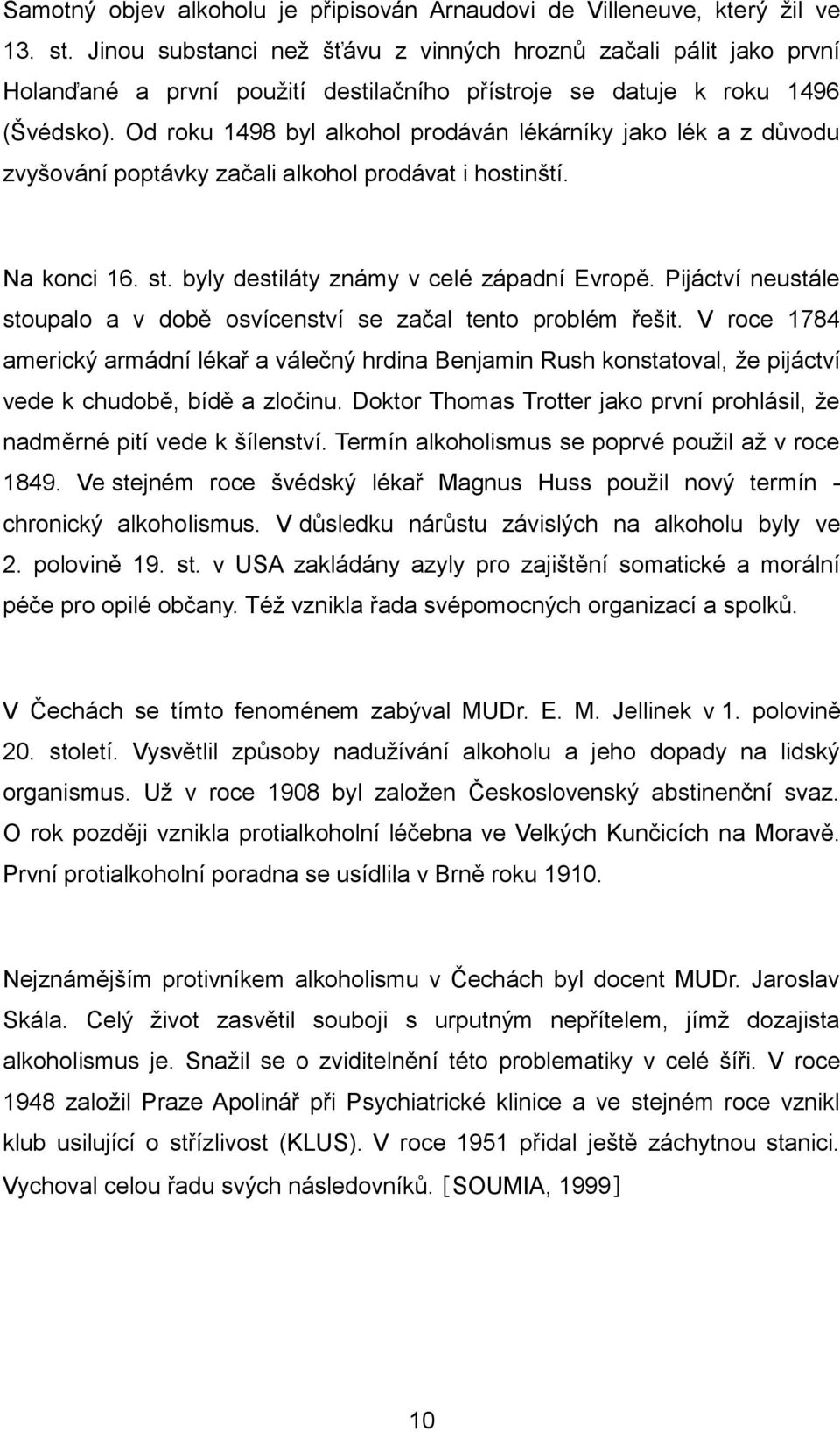 Od roku 1498 byl alkohol prodáván lékárníky jako lék a z důvodu zvyšování poptávky začali alkohol prodávat i hostinští. Na konci 16. st. byly destiláty známy v celé západní Evropě.