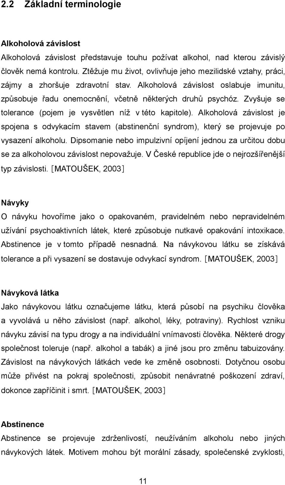 Zvyšuje se tolerance (pojem je vysvětlen níţ v této kapitole). Alkoholová závislost je spojena s odvykacím stavem (abstinenční syndrom), který se projevuje po vysazení alkoholu.