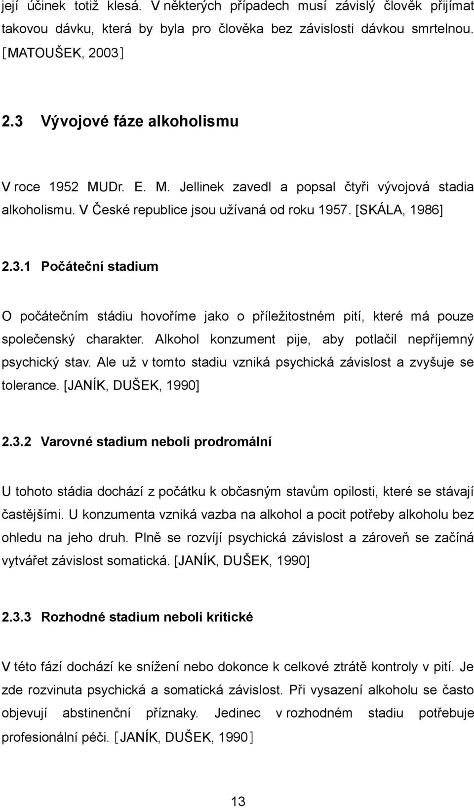 Alkohol konzument pije, aby potlačil nepříjemný psychický stav. Ale uţ v tomto stadiu vzniká psychická závislost a zvyšuje se tolerance. [JANÍK, DUŠEK, 1990] 2.3.