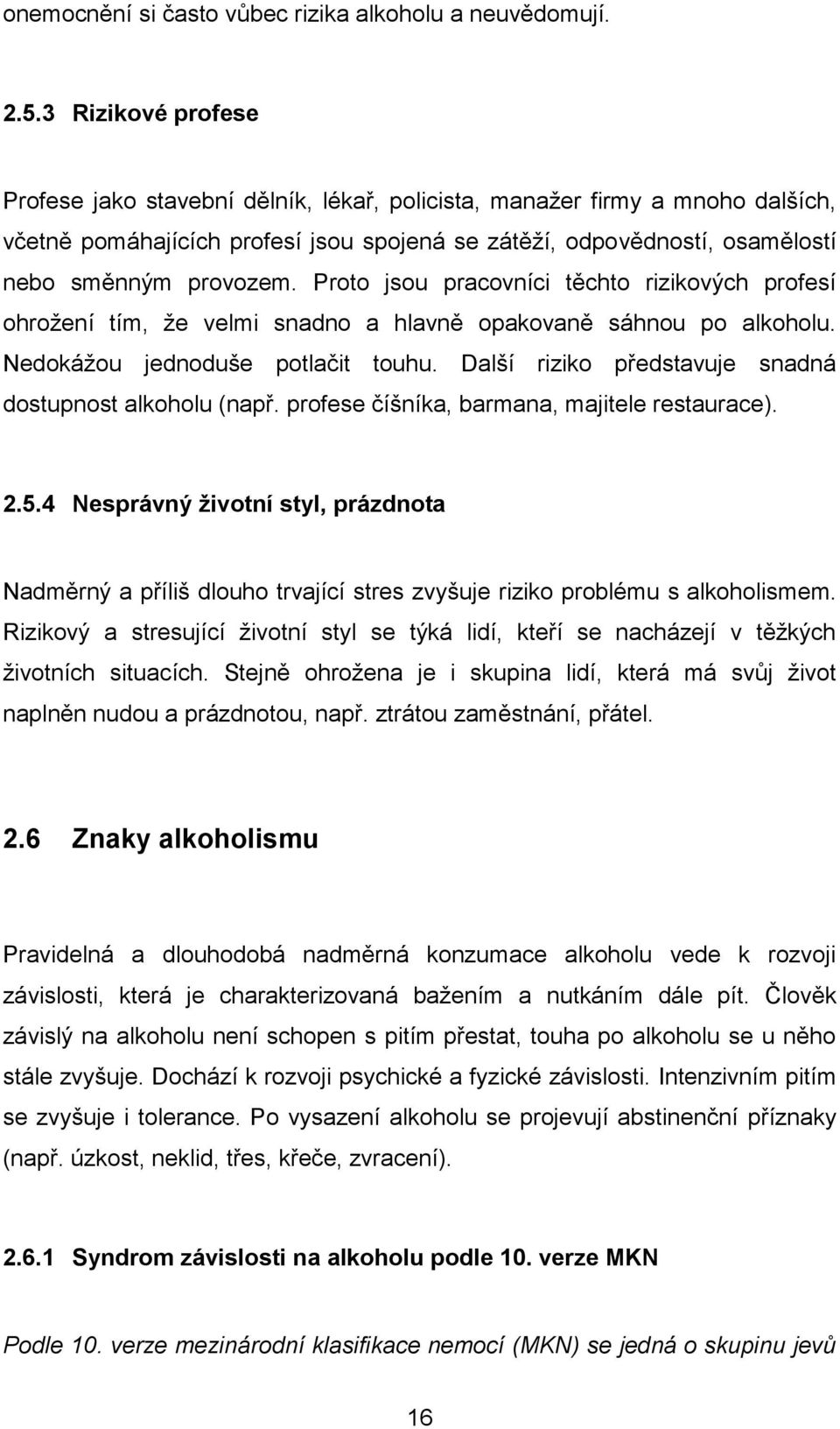 Proto jsou pracovníci těchto rizikových profesí ohroţení tím, ţe velmi snadno a hlavně opakovaně sáhnou po alkoholu. Nedokáţou jednoduše potlačit touhu.