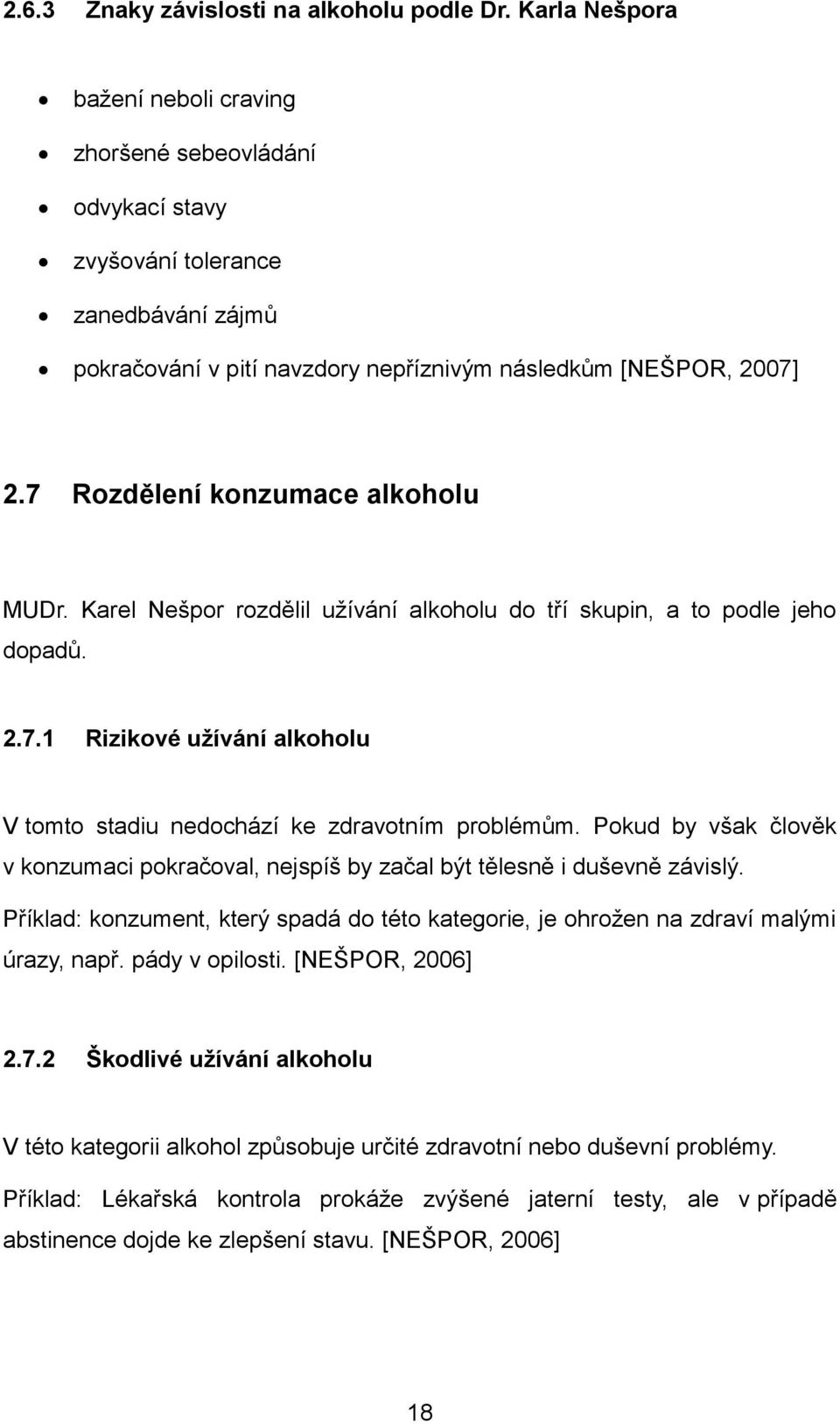 7 Rozdělení konzumace alkoholu MUDr. Karel Nešpor rozdělil uţívání alkoholu do tří skupin, a to podle jeho dopadů. 2.7.1 Rizikové uţívání alkoholu V tomto stadiu nedochází ke zdravotním problémům.