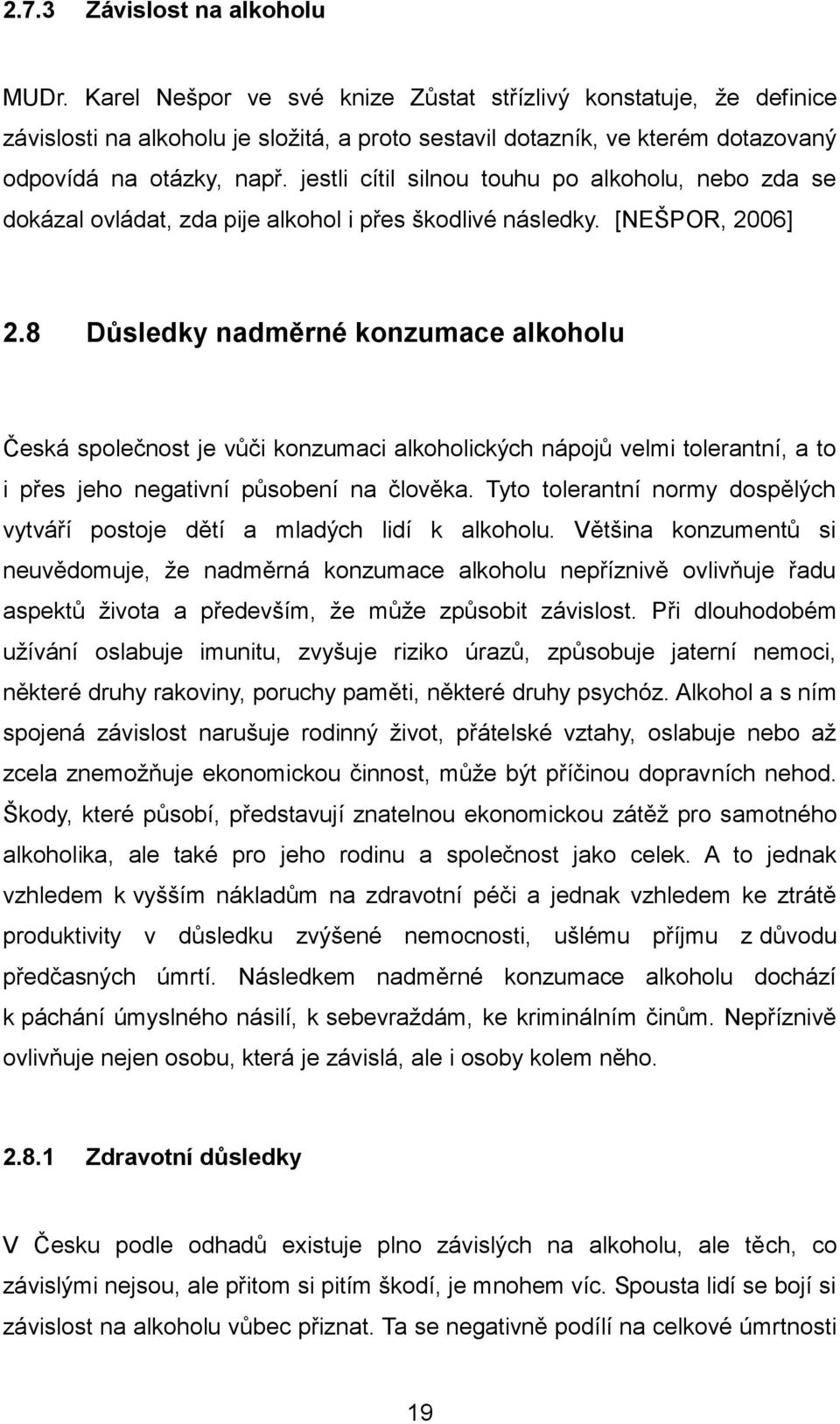 jestli cítil silnou touhu po alkoholu, nebo zda se dokázal ovládat, zda pije alkohol i přes škodlivé následky. [NEŠPOR, 2006] 2.