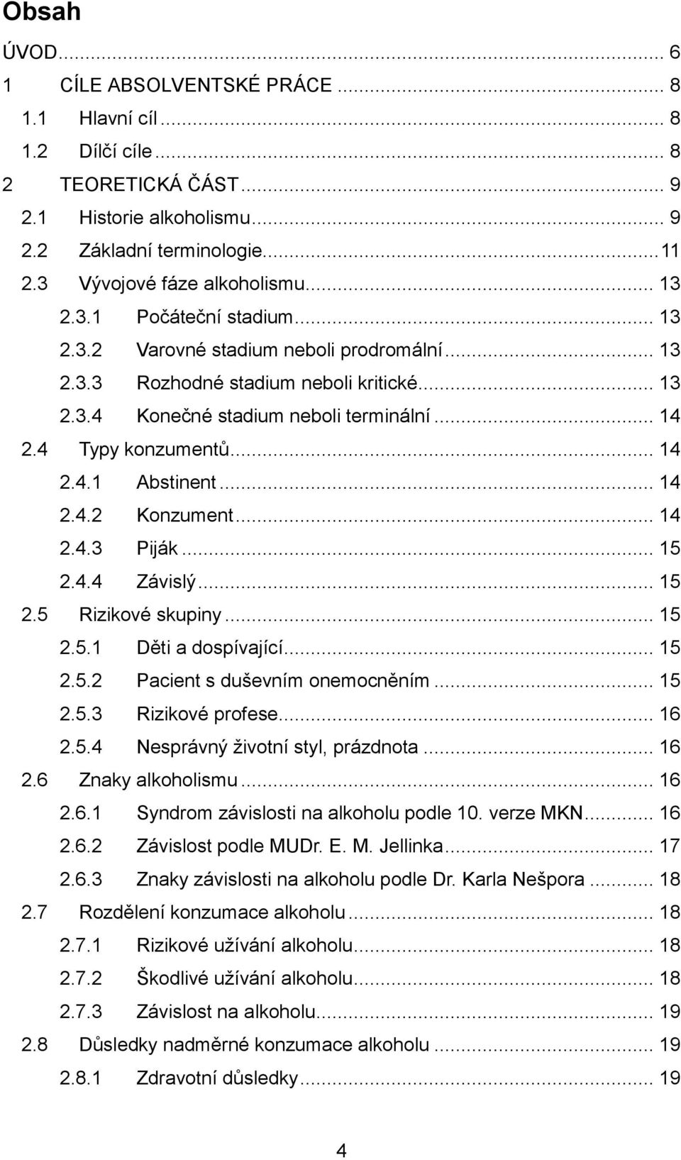 .. 14 2.4 Typy konzumentů... 14 2.4.1 Abstinent... 14 2.4.2 Konzument... 14 2.4.3 Piják... 15 2.4.4 Závislý... 15 2.5 Rizikové skupiny... 15 2.5.1 Děti a dospívající... 15 2.5.2 Pacient s duševním onemocněním.