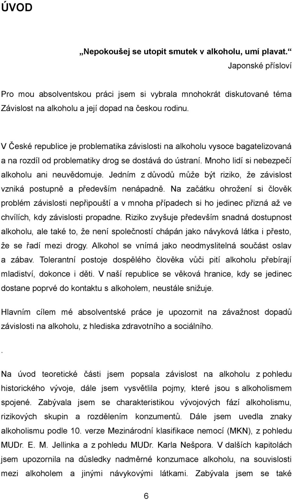 Jedním z důvodů můţe být riziko, ţe závislost vzniká postupně a především nenápadně.