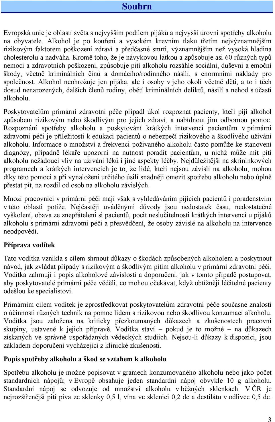 Kromě toho, že je návykovou látkou a způsobuje asi 60 různých typů nemocí a zdravotních poškození, způsobuje pití alkoholu rozsáhlé sociální, duševní a emoční škody, včetně kriminálních činů a