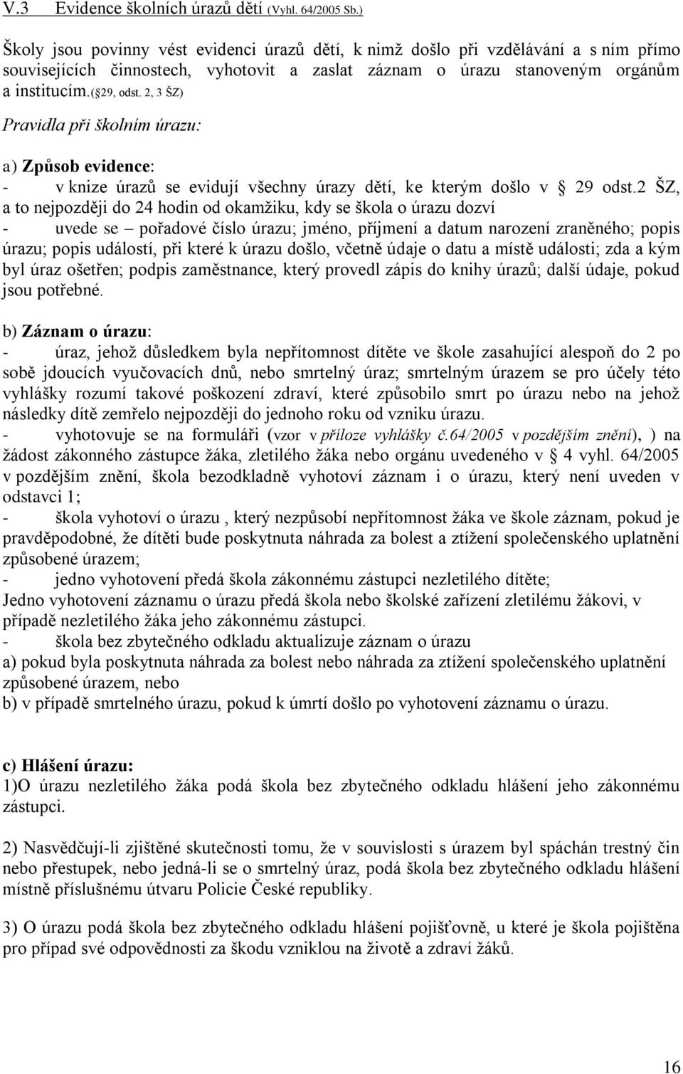 2, 3 ŠZ) Pravidla při školním úrazu: a) Způsob evidence: - v knize úrazů se evidují všechny úrazy dětí, ke kterým došlo v 29 odst.