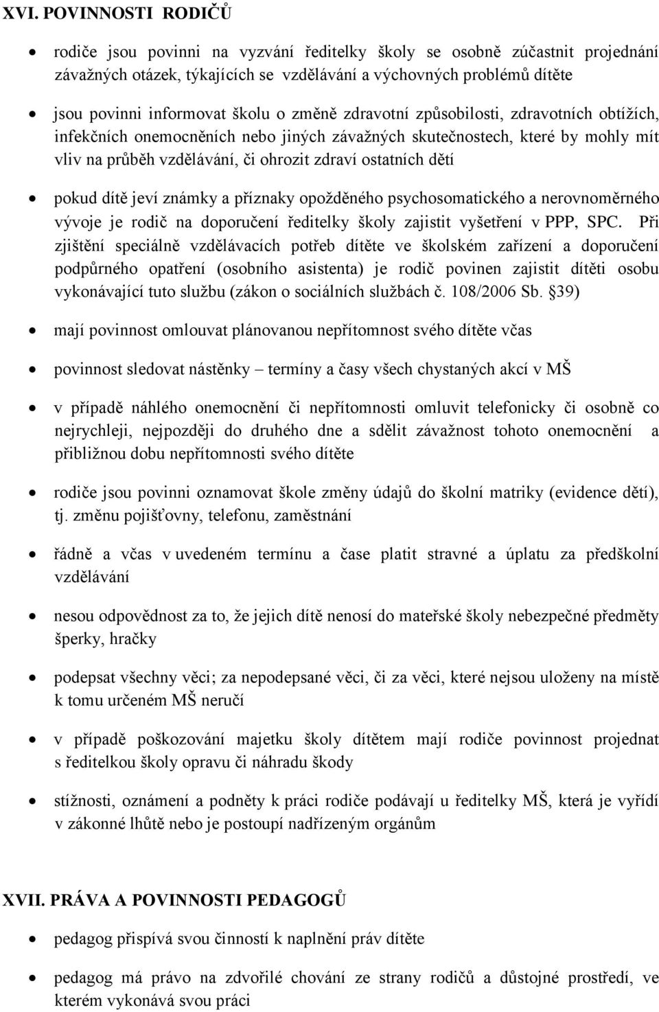 pokud dítě jeví známky a příznaky opožděného psychosomatického a nerovnoměrného vývoje je rodič na doporučení ředitelky školy zajistit vyšetření v PPP, SPC.