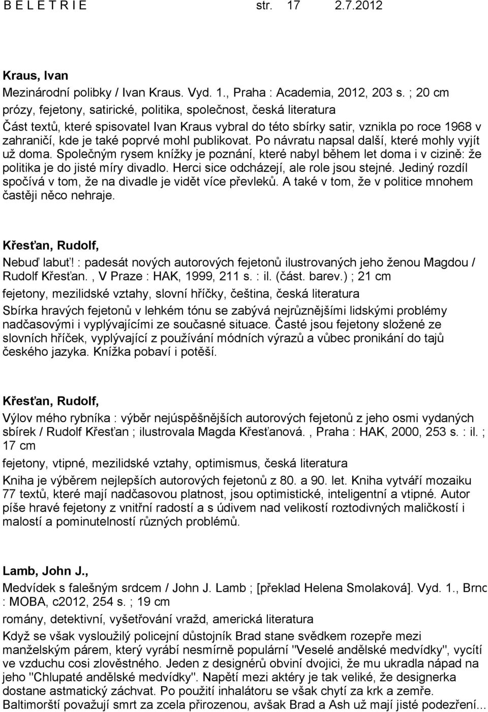 mohl publikovat. Po návratu napsal další, které mohly vyjít už doma. Společným rysem knížky je poznání, které nabyl během let doma i v cizině: že politika je do jisté míry divadlo.