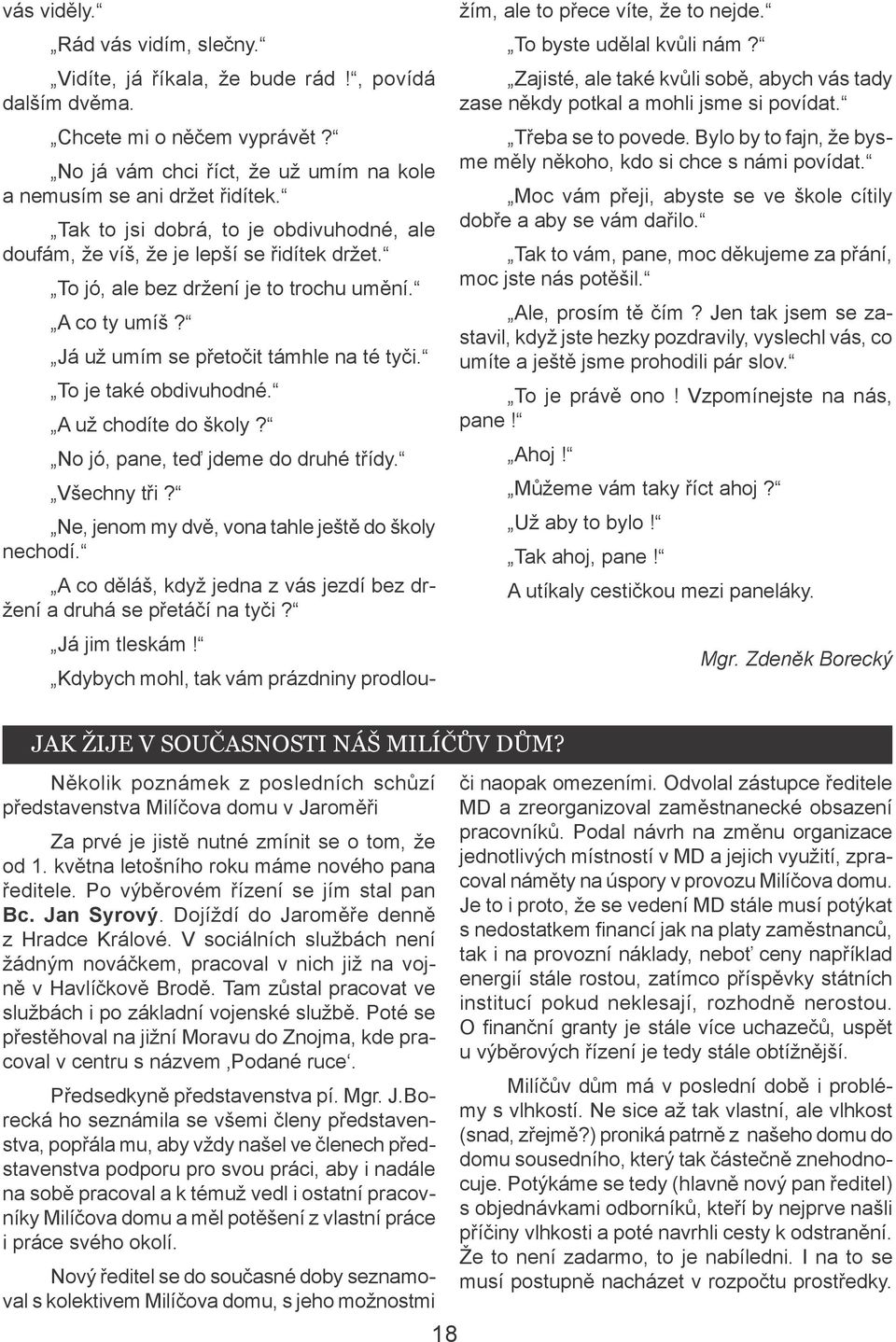 To je také obdivuhodné. A už chodíte do školy? No jó, pane, teď jdeme do druhé třídy. Všechny tři? Ne, jenom my dvě, vona tahle ještě do školy nechodí.