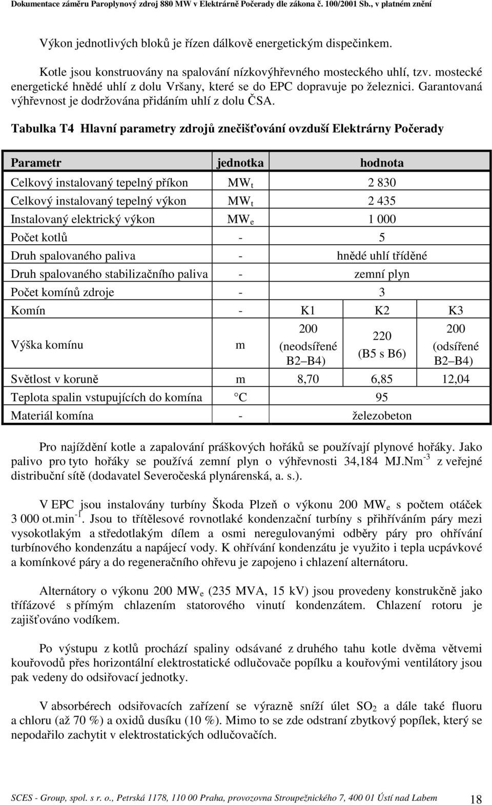 Tabulka T4 Hlavní parametry zdrojů znečišťování ovzduší Elektrárny Počerady Parametr jednotka hodnota Celkový instalovaný tepelný příkon MW t 2 830 Celkový instalovaný tepelný výkon MW t 2 435