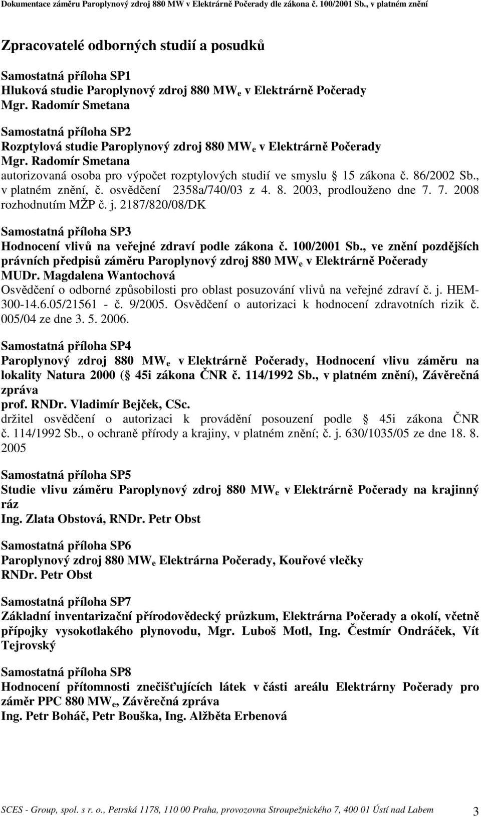 86/2002 Sb., v platném znění, č. osvědčení 2358a/740/03 z 4. 8. 2003, prodlouženo dne 7. 7. 2008 rozhodnutím MŽP č. j.