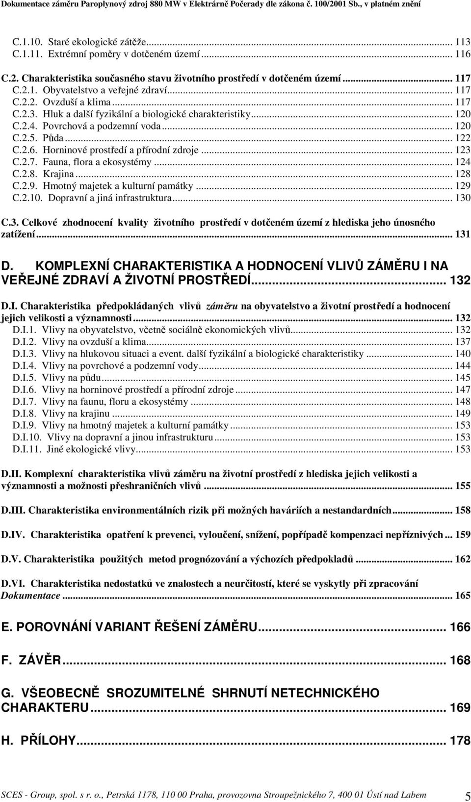 Horninové prostředí a přírodní zdroje... 123 C.2.7. Fauna, flora a ekosystémy... 124 C.2.8. Krajina... 128 C.2.9. Hmotný majetek a kulturní památky... 129 C.2.10. Dopravní a jiná infrastruktura.