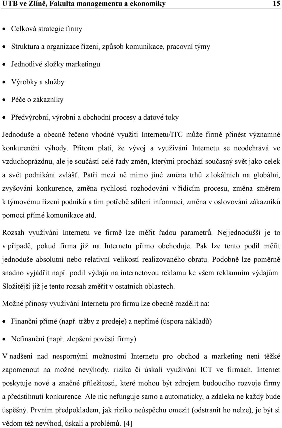 Přitom platí, ţe vývoj a vyuţívání Internetu se neodehrává ve vzduchoprázdnu, ale je součástí celé řady změn, kterými prochází současný svět jako celek a svět podnikání zvlášť.