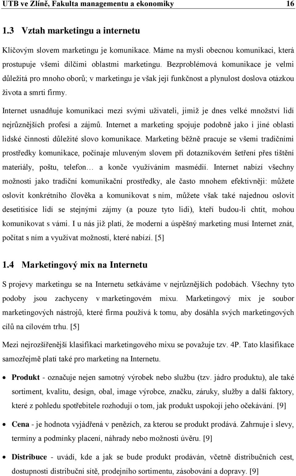 Bezproblémová komunikace je velmi důleţitá pro mnoho oborů; v marketingu je však její funkčnost a plynulost doslova otázkou ţivota a smrti firmy.