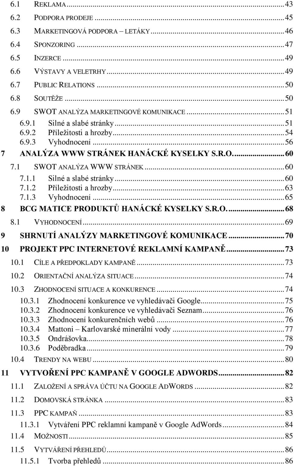 1 SWOT ANALÝZA WWW STRÁNEK... 60 7.1.1 Silné a slabé stránky... 60 7.1.2 Příleţitosti a hrozby... 63 7.1.3 Vyhodnocení... 65 8 BCG MATICE PRODUKTŮ HANÁCKÉ KYSELKY S.R.O.... 68 8.1 VYHODNOCENÍ.