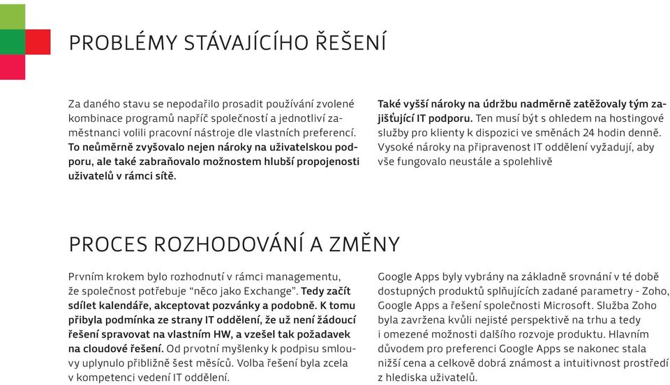 Také vyšší nároky na údržbu nadměrně zatěžovaly tým zajišťující IT podporu. Ten musí být s ohledem na hostingové služby pro klienty k dispozici ve směnách 24 hodin denně.