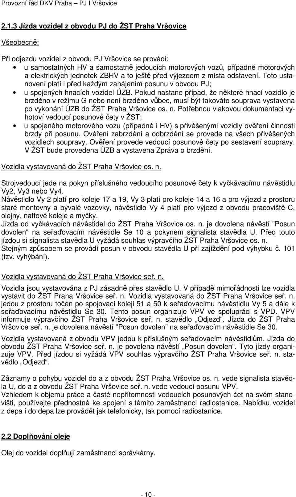 Pokud nastane případ, že některé hnací vozidlo je brzděno v režimu G nebo není brzděno vůbec, musí být takováto souprava vystavena po vykonání ÚZB do ŽST Praha Vršovice os. n. Potřebnou vlakovou dokumentaci vyhotoví vedoucí posunové čety v ŽST; u spojeného motorového vozu (případně i HV) s přivěšenými vozidly ověření činnosti brzdy při posunu.