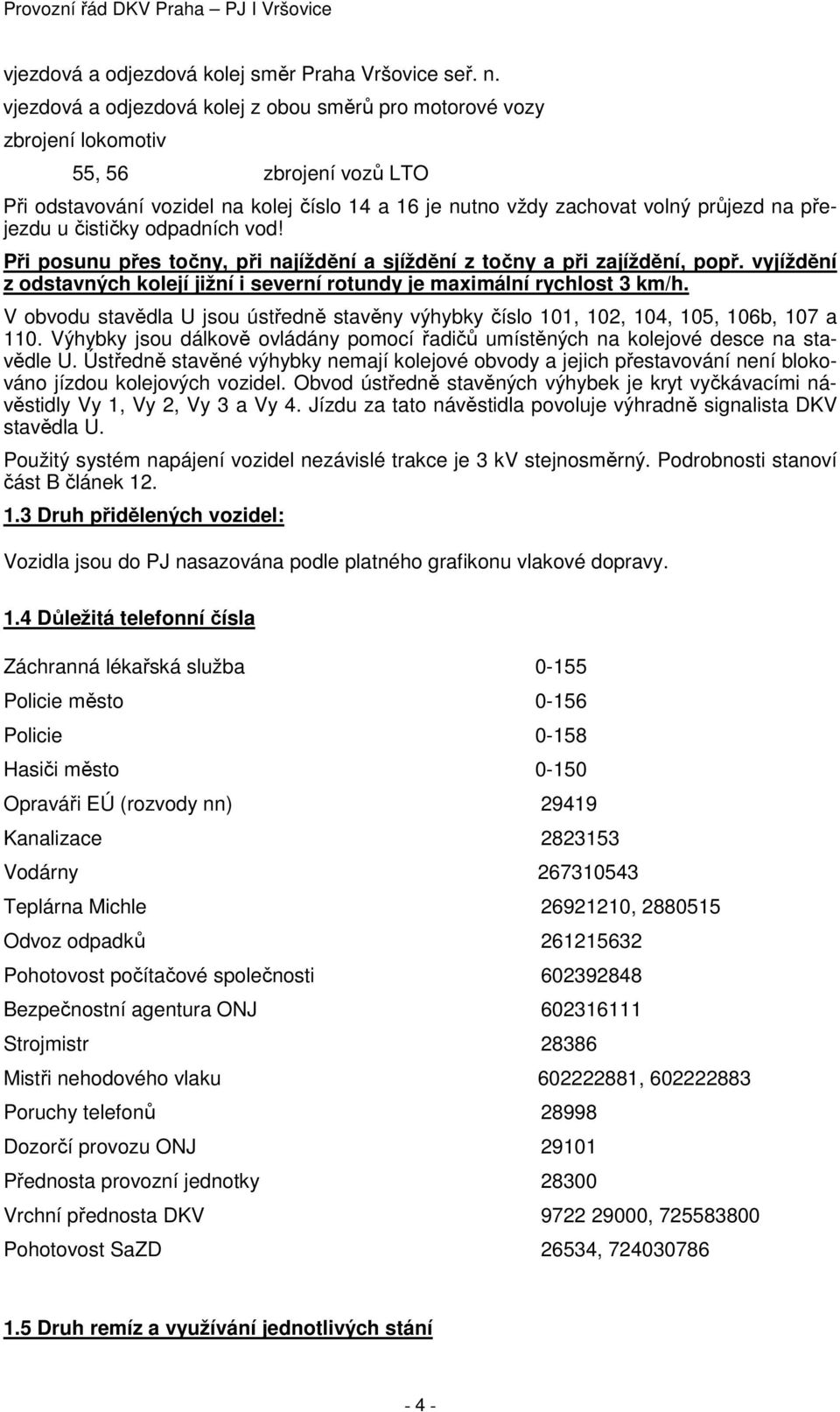 čističky odpadních vod! Při posunu přes točny, při najíždění a sjíždění z točny a při zajíždění, popř. vyjíždění z odstavných kolejí jižní i severní rotundy je maximální rychlost 3 km/h.