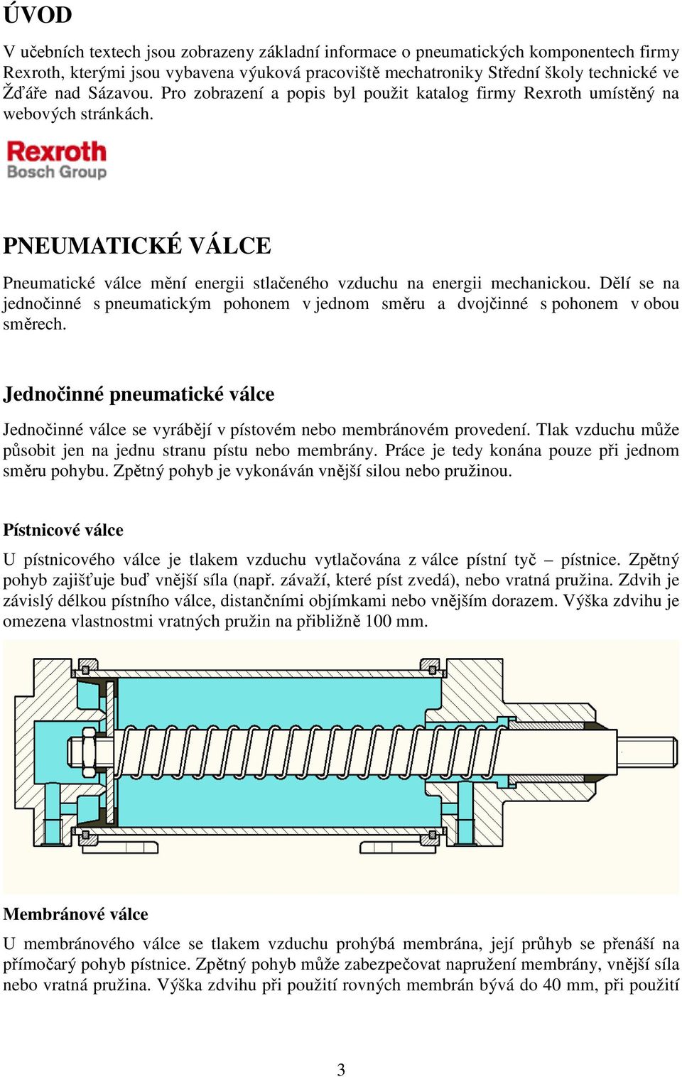 Dělí se na jednočinné s pneumatickým pohonem v jednom směru a dvojčinné s pohonem v obou směrech. Jednočinné pneumatické válce Jednočinné válce se vyrábějí v pístovém nebo membránovém provedení.