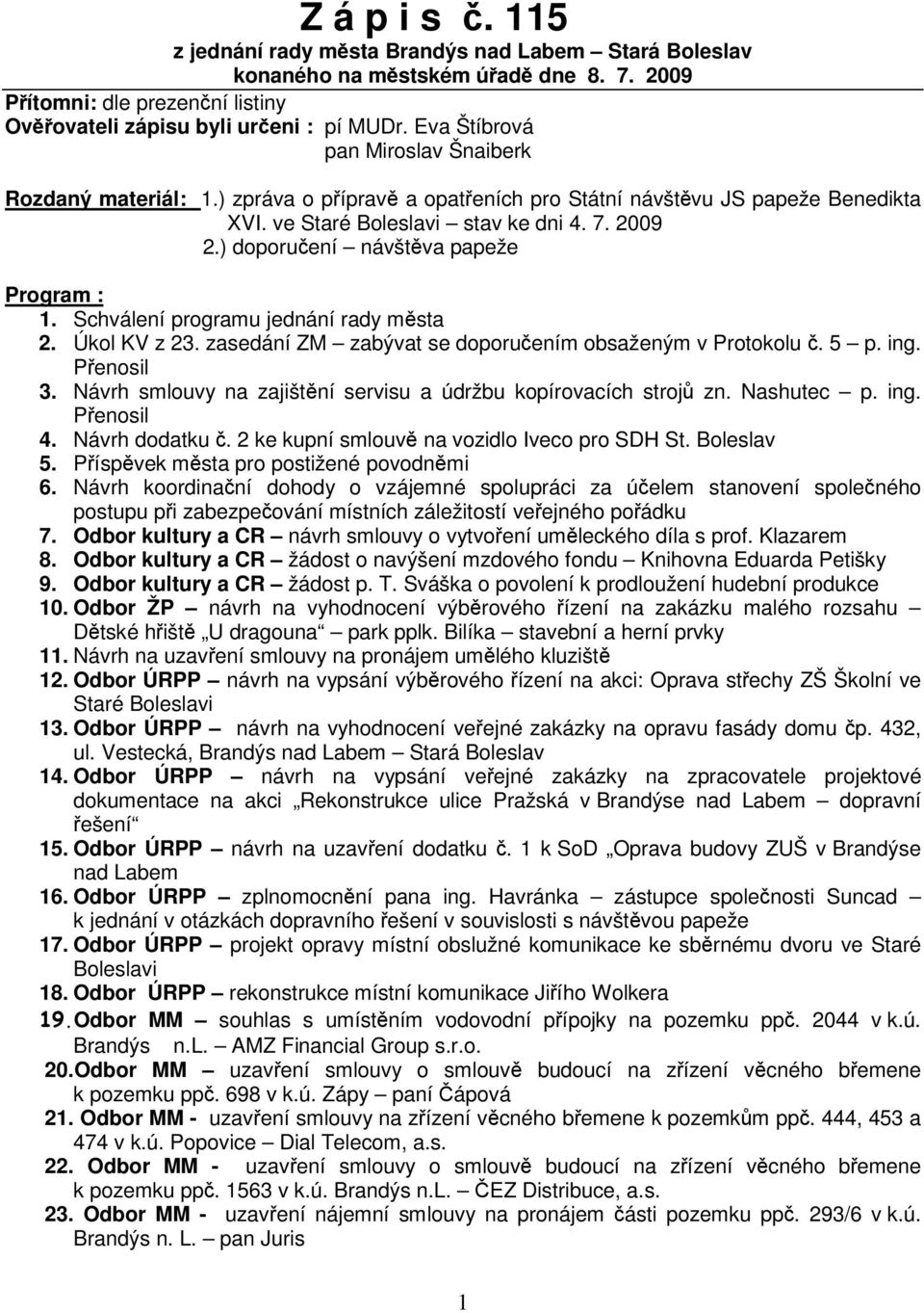 ) doporuení návštva papeže Program : 1. Schválení programu jednání rady msta 2. Úkol KV z 23. zasedání ZM zabývat se doporuením obsaženým v Protokolu. 5 p. Penosil 3.