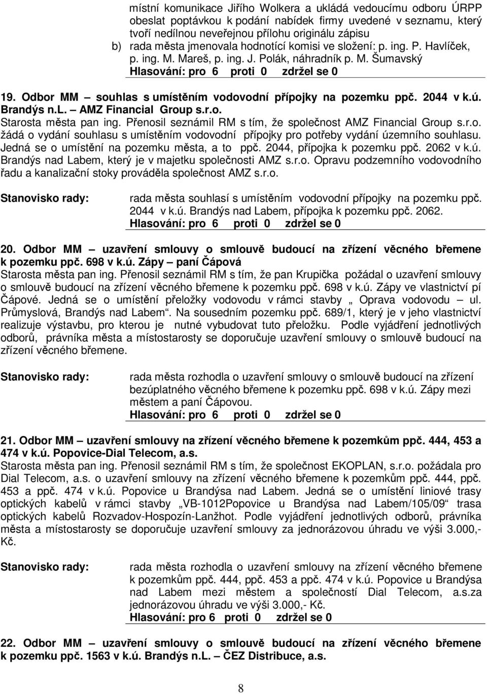 r.o. Starosta msta pan Penosil seznámil RM s tím, že spolenost AMZ Financial Group s.r.o. žádá o vydání souhlasu s umístním vodovodní pípojky pro poteby vydání územního souhlasu.