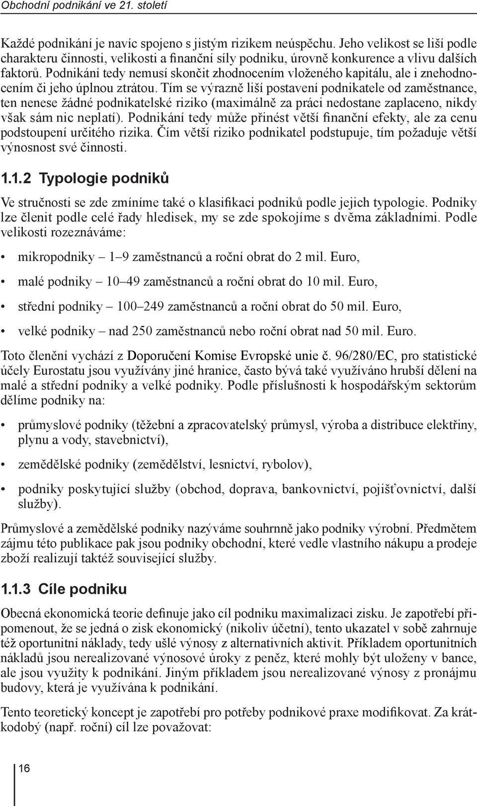 Podnikání tedy nemusí skončit zhodnocením vloženého kapitálu, ale i znehodnocením či jeho úplnou ztrátou.