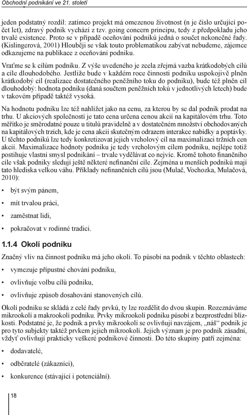 (Kislingerová, 2001) Hlouběji se však touto problematikou zabývat nebudeme, zájemce odkazujeme na publikace z oceňování podniku. Vraťme se k cílům podniku.