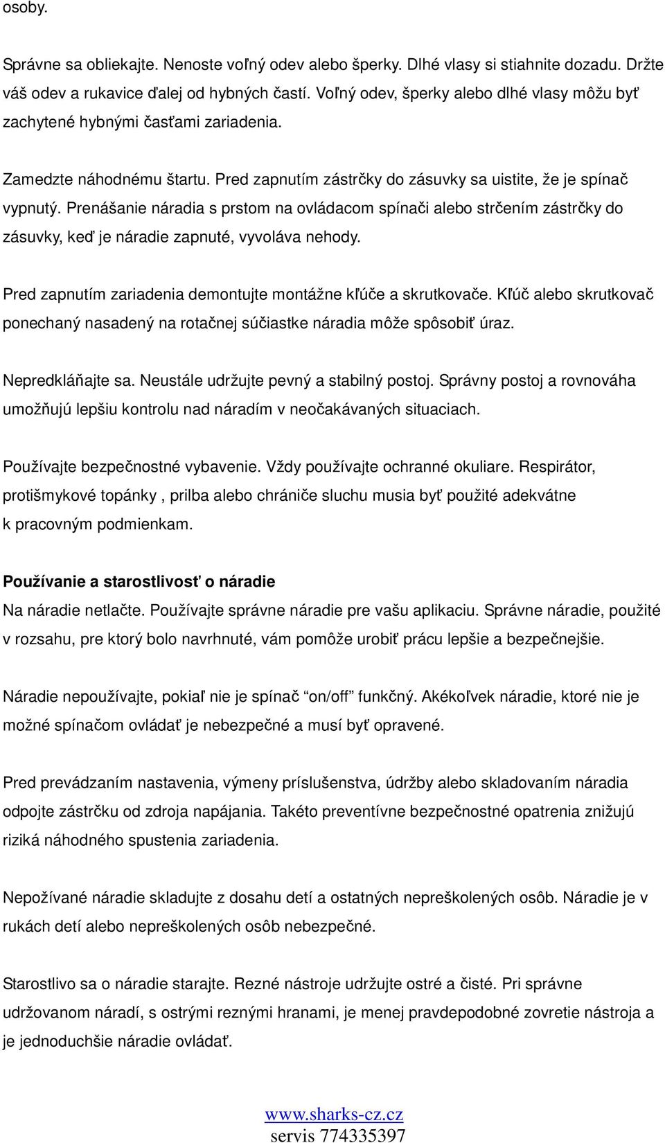 Prenášanie náradia s prstom na ovládacom spínači alebo strčením zástrčky do zásuvky, keď je náradie zapnuté, vyvoláva nehody. Pred zapnutím zariadenia demontujte montážne kľúče a skrutkovače.