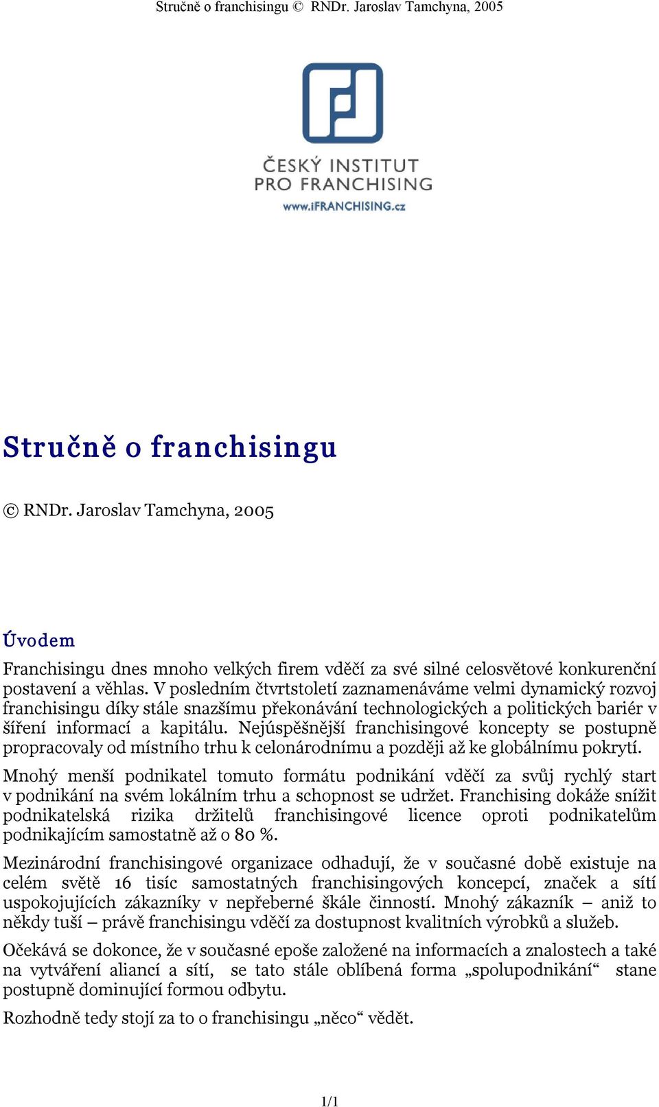 Nejúspěšnější franchisingové koncepty se postupně propracovaly od místního trhu k celonárodnímu a později až ke globálnímu pokrytí.