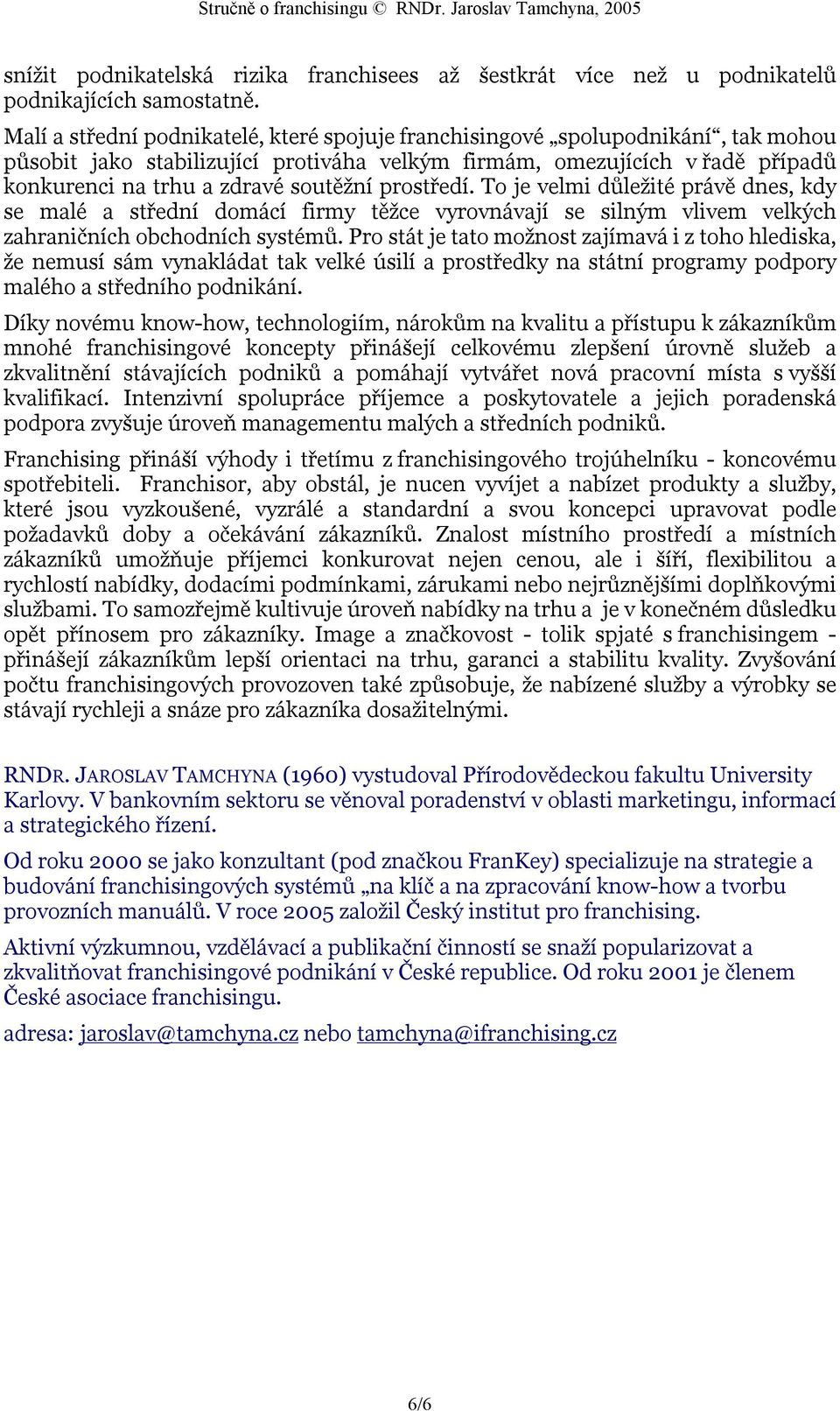 prostředí. To je velmi důležité právě dnes, kdy se malé a střední domácí firmy těžce vyrovnávají se silným vlivem velkých zahraničních obchodních systémů.