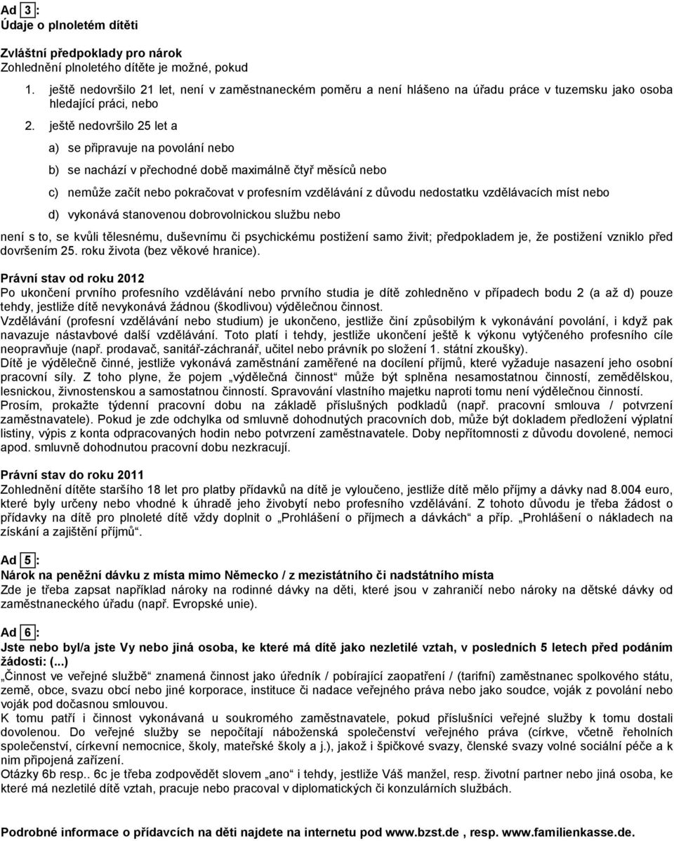 ještě nedovršilo 25 let a a) se připravuje na povolání nebo b) se nachází v přechodné době maximálně čtyř měsíců nebo c) nemůže začít nebo pokračovat v profesním vzdělávání z důvodu nedostatku