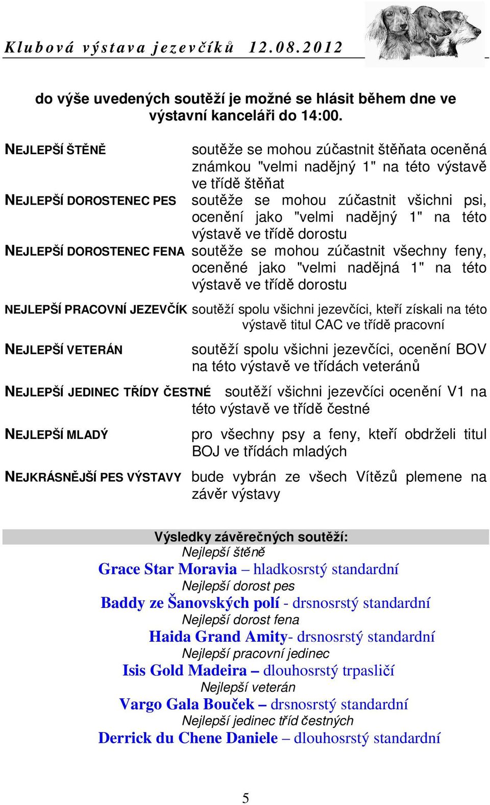 nadějný 1" na této výstavě ve třídě dorostu NEJLEPŠÍ DOROSTENEC FENA soutěže se mohou zúčastnit všechny feny, oceněné jako "velmi nadějná 1" na této výstavě ve třídě dorostu NEJLEPŠÍ PRACOVNÍ