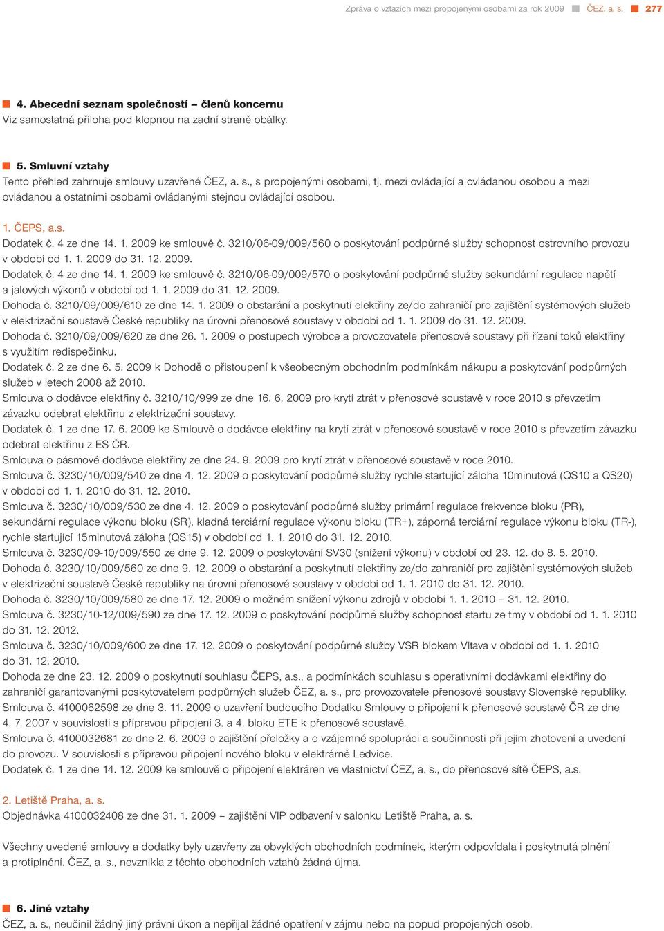 ČEPS, a.s. Dodatek č. 4 ze dne 14. 1. 2009 ke smlouvě č. 3210/06-09/009/560 o poskytování podpůrné služby schopnost ostrovního provozu v období od 1. 1. 2009 do 31. 12. 2009. Dodatek č. 4 ze dne 14. 1. 2009 ke smlouvě č. 3210/06-09/009/570 o poskytování podpůrné služby sekundární regulace napětí a jalových výkonů v období od 1.