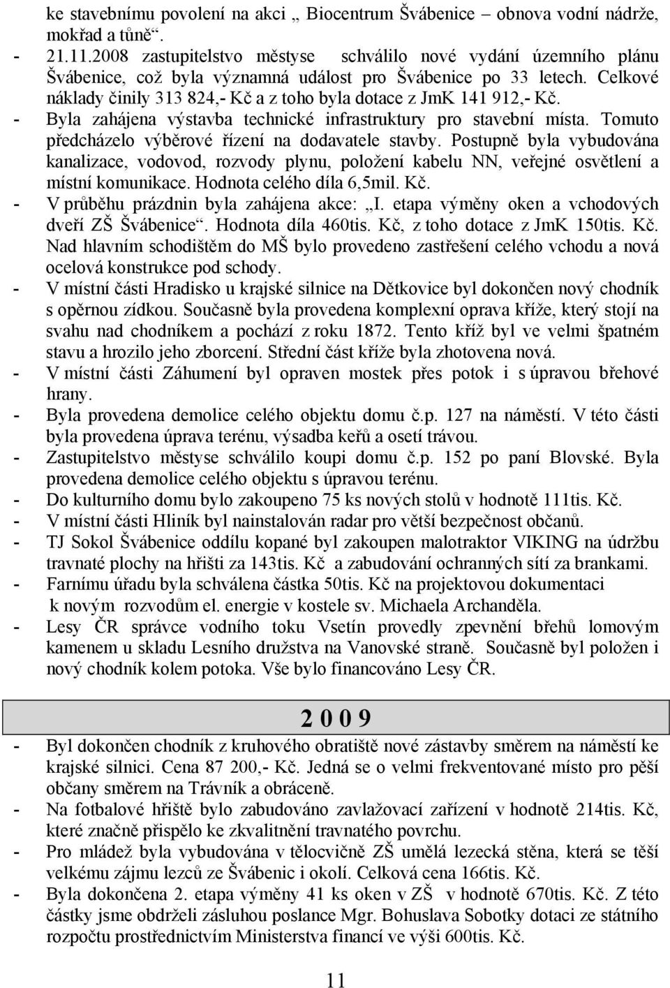 Celkové náklady činily 313 824,- Kč a z toho byla dotace z JmK 141 912,- Kč. - Byla zahájena výstavba technické infrastruktury pro stavební místa.