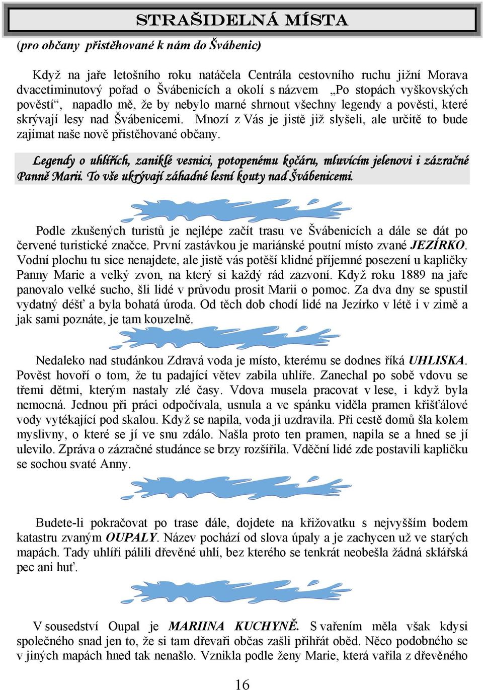 Mnozí z Vás je jistě již slyšeli, ale určitě to bude zajímat naše nově přistěhované občany. Legendy o uhlířích, zaniklé vesnici, potopenému kočáru, mluvícím jelenovi i zázračné Panně Marii.