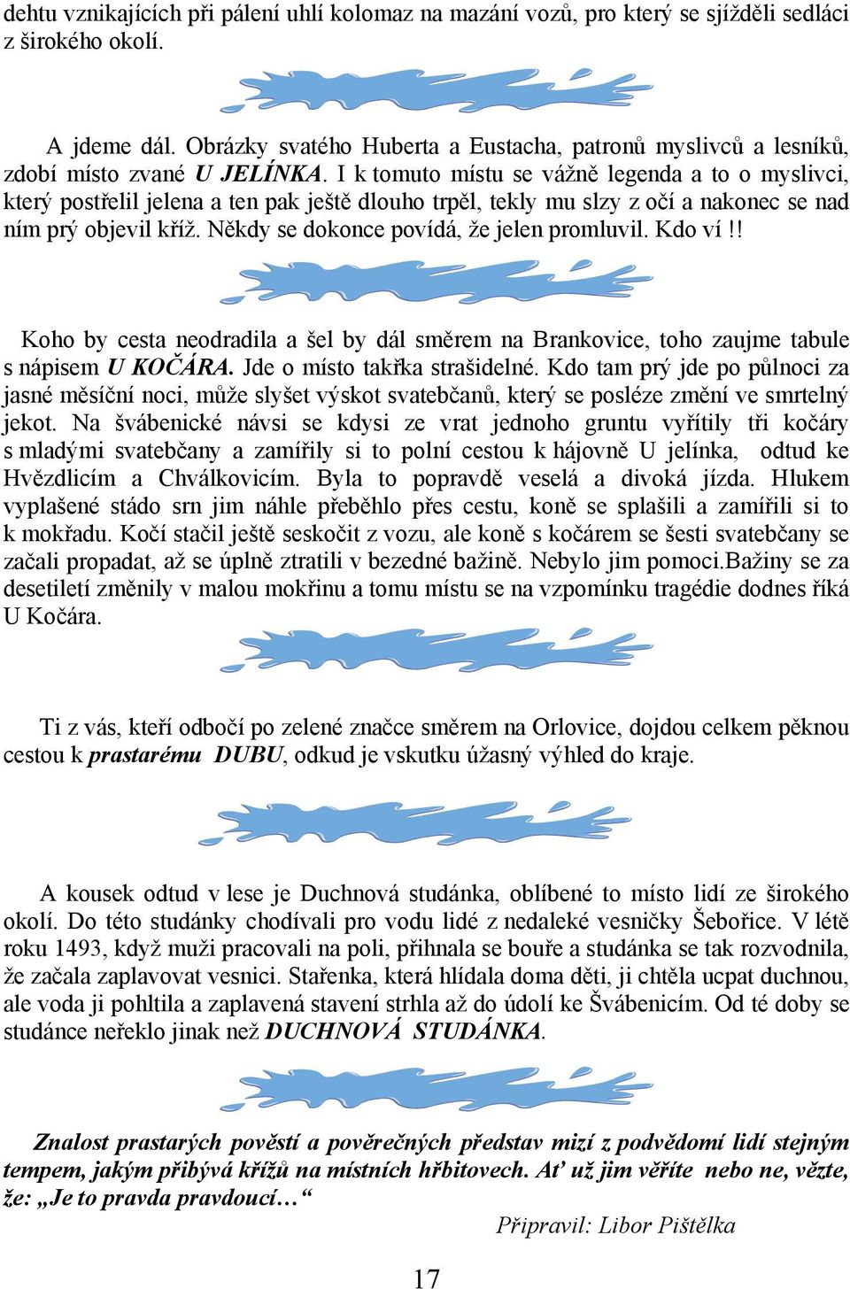 I k tomuto místu se vážně legenda a to o myslivci, který postřelil jelena a ten pak ještě dlouho trpěl, tekly mu slzy z očí a nakonec se nad ním prý objevil kříž.