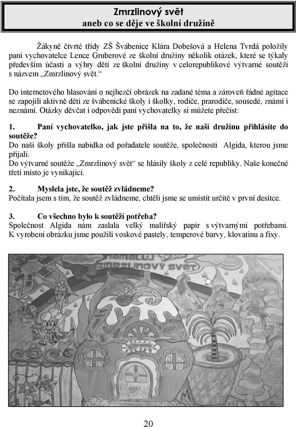 Do internetového hlasování o nejhezčí obrázek na zadané téma a zároveň řádné agitace se zapojili aktivně děti ze švábenické školy i školky, rodiče, prarodiče, sousedé, známí i neznámí.