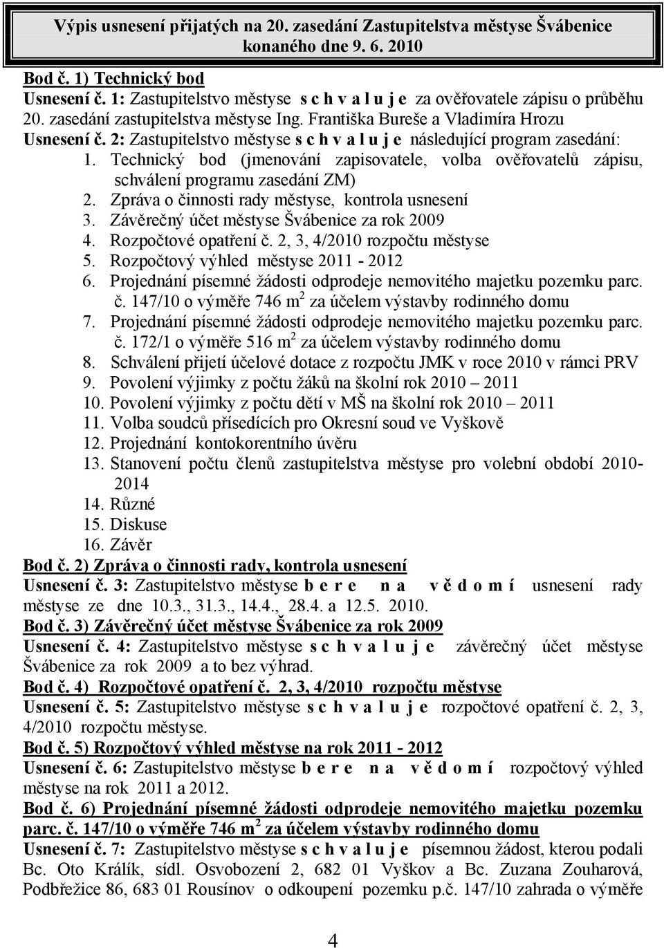 2: Zastupitelstvo městyse s c h v a l u j e následující program zasedání: 1. Technický bod (jmenování zapisovatele, volba ověřovatelů zápisu, schválení programu zasedání ZM) 2.