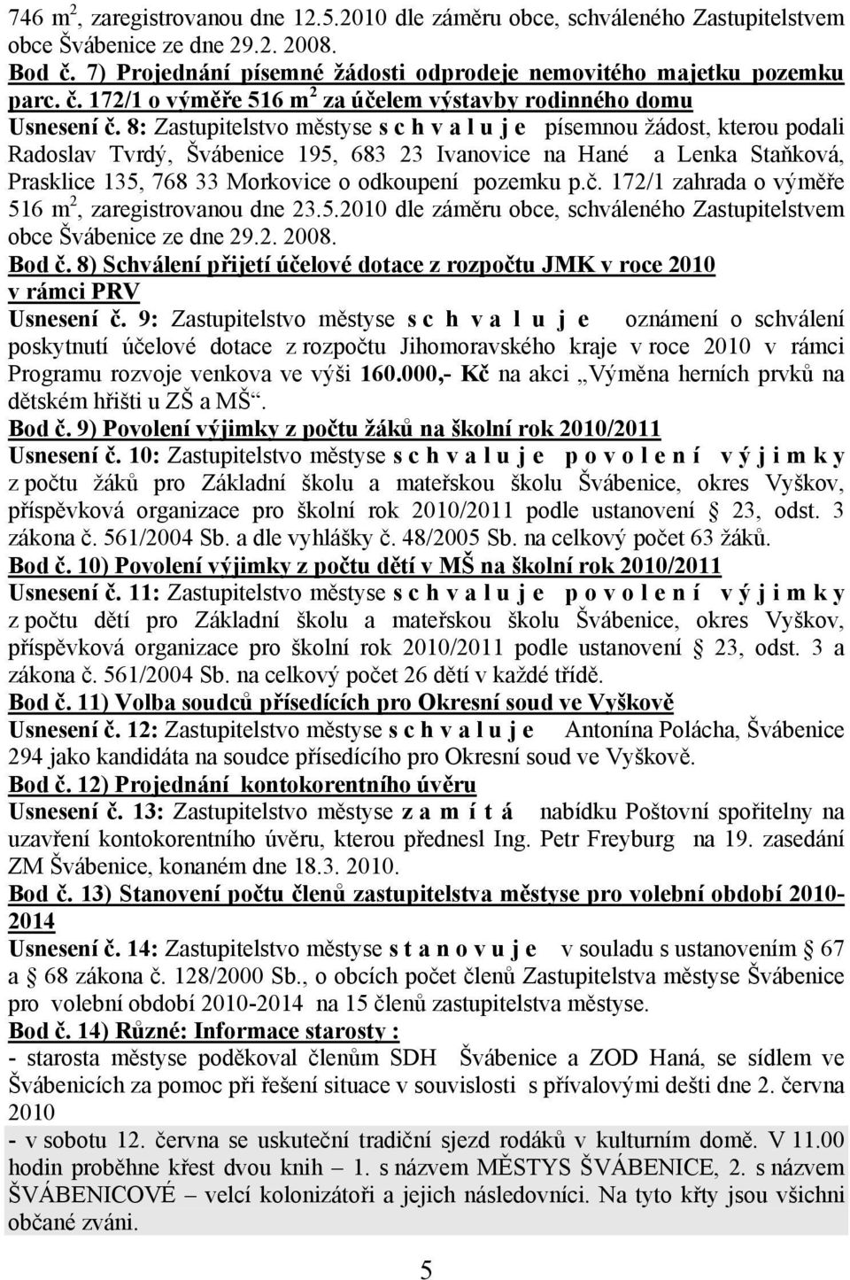 pozemku p.č. 172/1 zahrada o výměře 516 m 2, zaregistrovanou dne 23.5.2010 dle záměru obce, schváleného Zastupitelstvem obce Švábenice ze dne 29.2. 2008. Bod č.