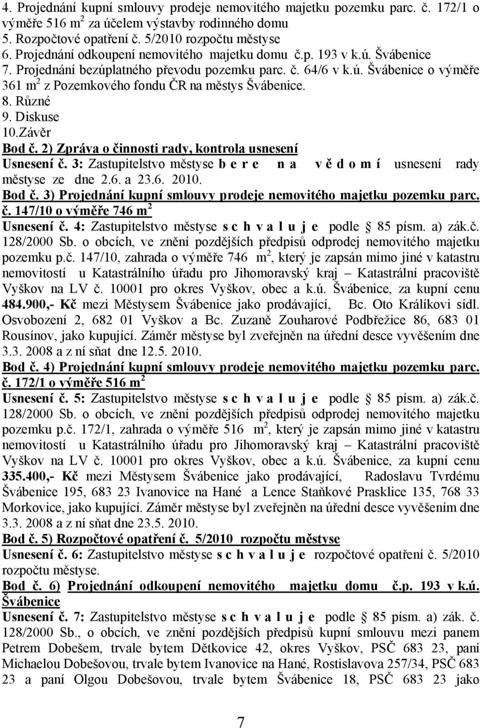 8. Různé 9. Diskuse 10.Závěr Bod č. 2) Zpráva o činnosti rady, kontrola usnesení Usnesení č. 3: Zastupitelstvo městyse b e r e n a v ě d o m í usnesení rady městyse ze dne 2.6. a 23.6. 2010. Bod č. 3) Projednání kupní smlouvy prodeje nemovitého majetku pozemku parc.