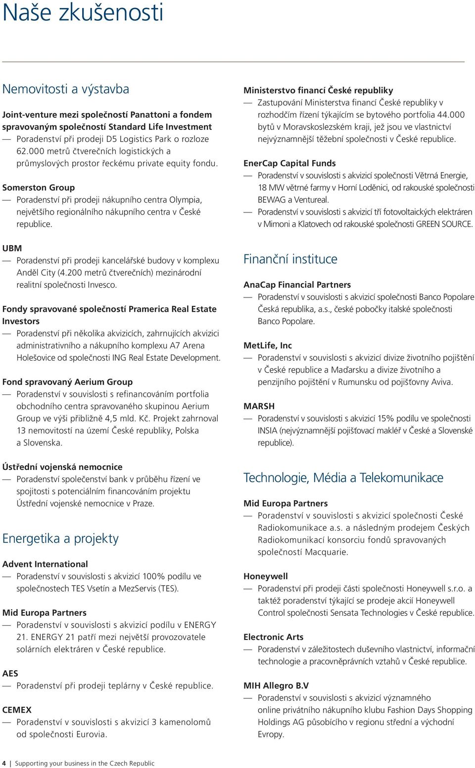 Somerston Group Poradenství při prodeji nákupního centra Olympia, největšího regionálního nákupního centra v České republice. UBM Poradenství při prodeji kancelářské budovy v komplexu Anděl City (4.