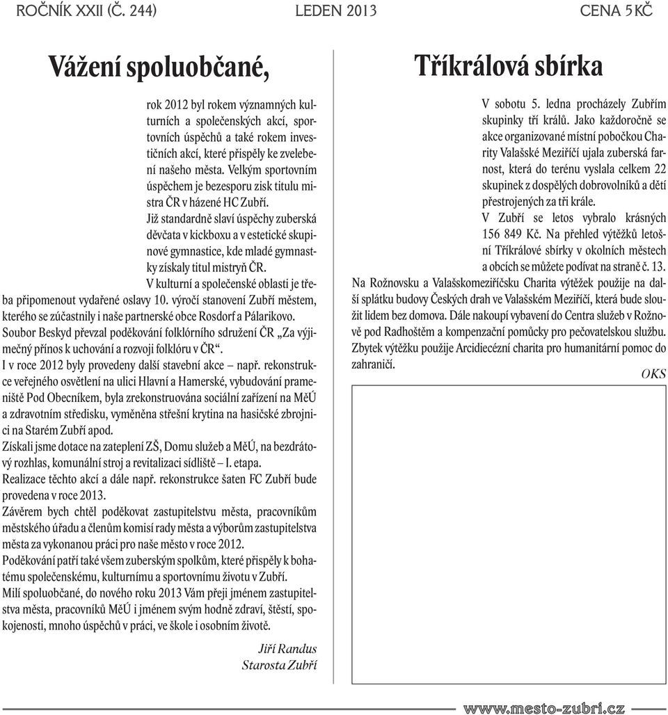 města. Velkým sportovním úspěchem je bezesporu zisk titulu mistra ČR v házené HC Zubří.