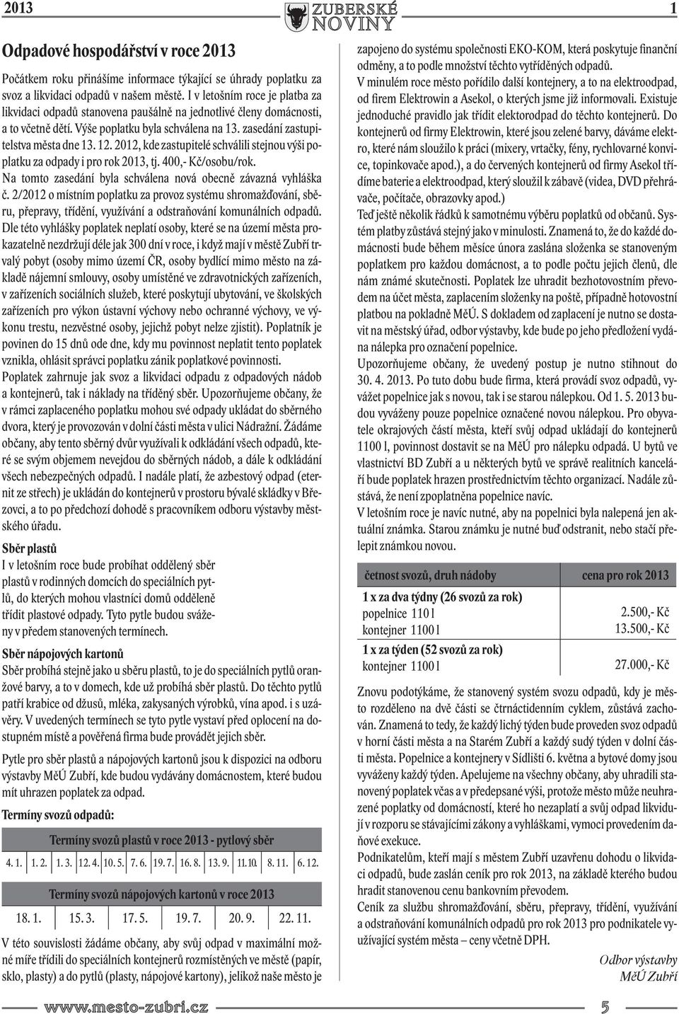 2012, kde zastupitelé schválili stejnou výši poplatku za odpady i pro rok 2013, tj. 400,- Kč/osobu/rok. Na tomto zasedání byla schválena nová obecně závazná vyhláška č.