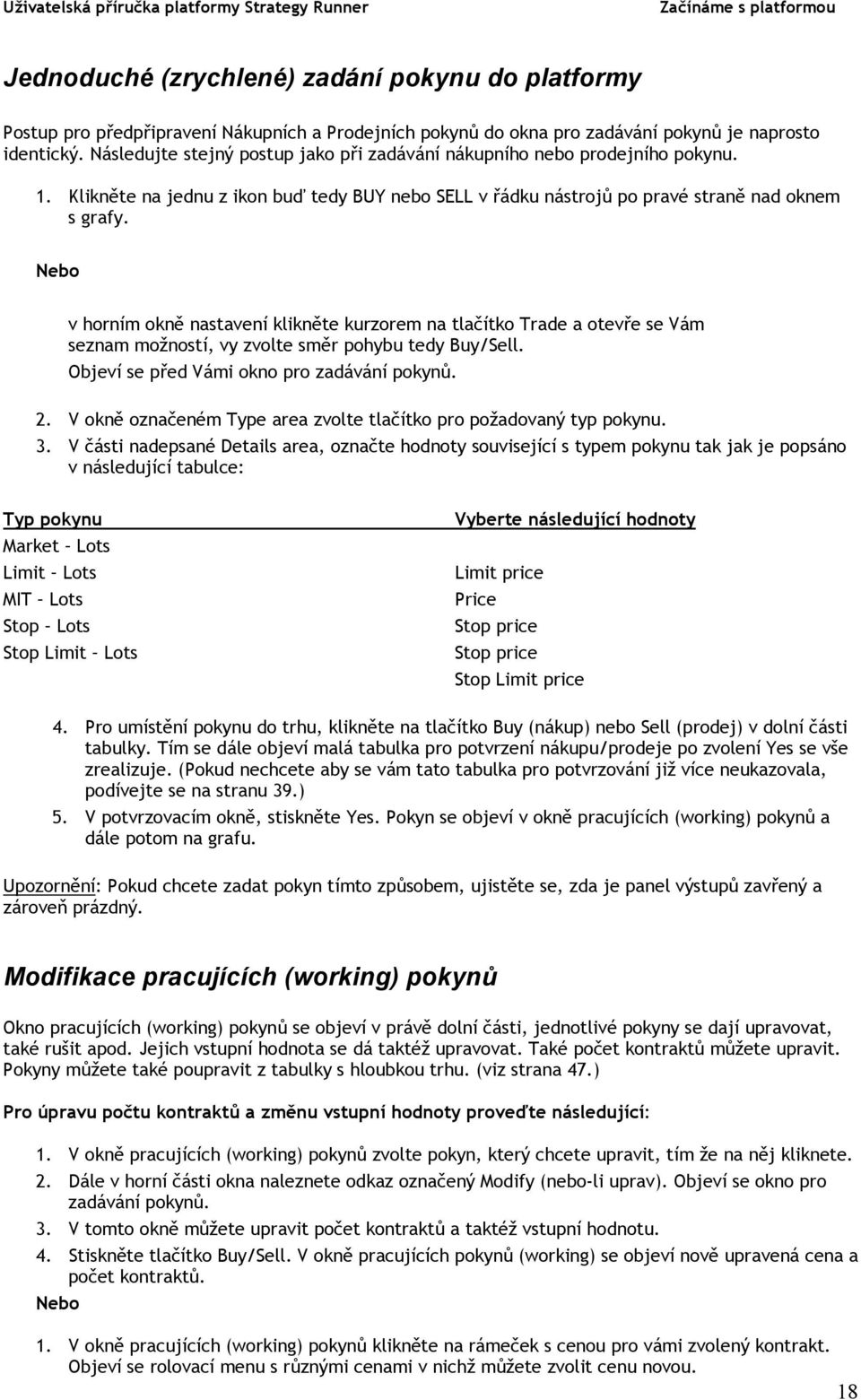 Nebo v horním okně nastavení klikněte kurzorem na tlačítko Trade a otevře se Vám seznam možností, vy zvolte směr pohybu tedy Buy/Sell. Objeví se před Vámi okno pro zadávání pokynů. 2.