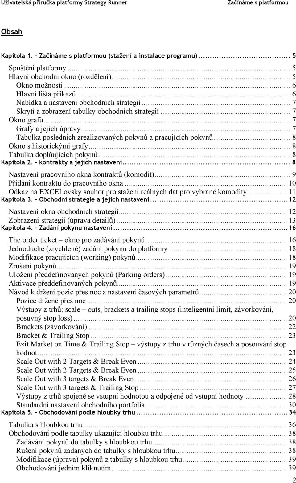 .. 8 Tabulka doplňujících pokynů... 8 Kapitola 2. kontrakty a jejich nastavení... 8 Nastavení pracovního okna kontraktů (komodit)... 9 Přidání kontraktu do pracovního okna.