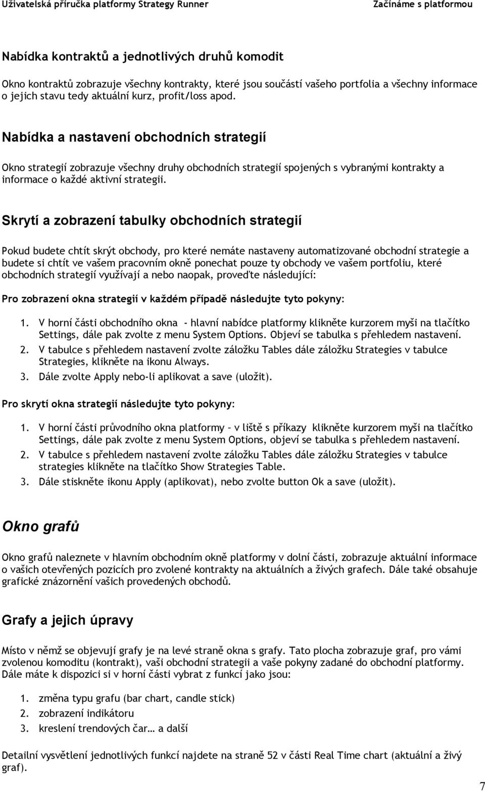 Skrytí a zobrazení tabulky obchodních strategií Pokud budete chtít skrýt obchody, pro které nemáte nastaveny automatizované obchodní strategie a budete si chtít ve vašem pracovním okně ponechat pouze