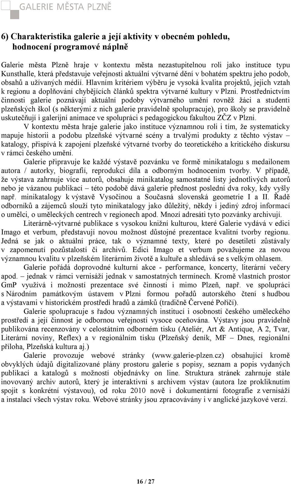 Hlavním kritériem výběru je vysoká kvalita projektů, jejich vztah k regionu a doplňování chybějících článků spektra výtvarné kultury v Plzni.