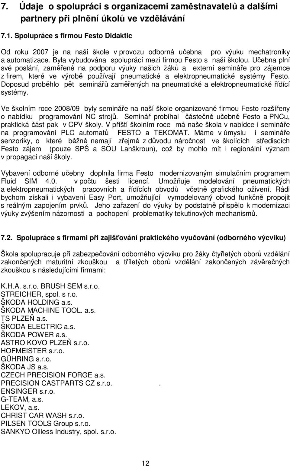 Učebna plní své poslání, zaměřené na podporu výuky našich žáků a externí semináře pro zájemce z firem, které ve výrobě používají pneumatické a elektropneumatické systémy Festo.