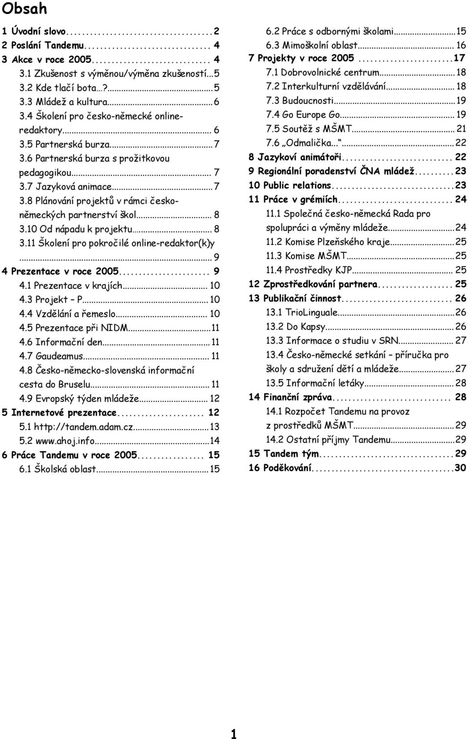 5 Soutěž s MŠMT... 21 redaktory... 6 7.6 Odmalička...... 22 3.5 Partnerská burza... 7 8 Jazykoví animátoři... 22 3.6 Partnerská burza s prožitkovou 9 Regionální poradenství ČNA mládež...23 pedagogikou.