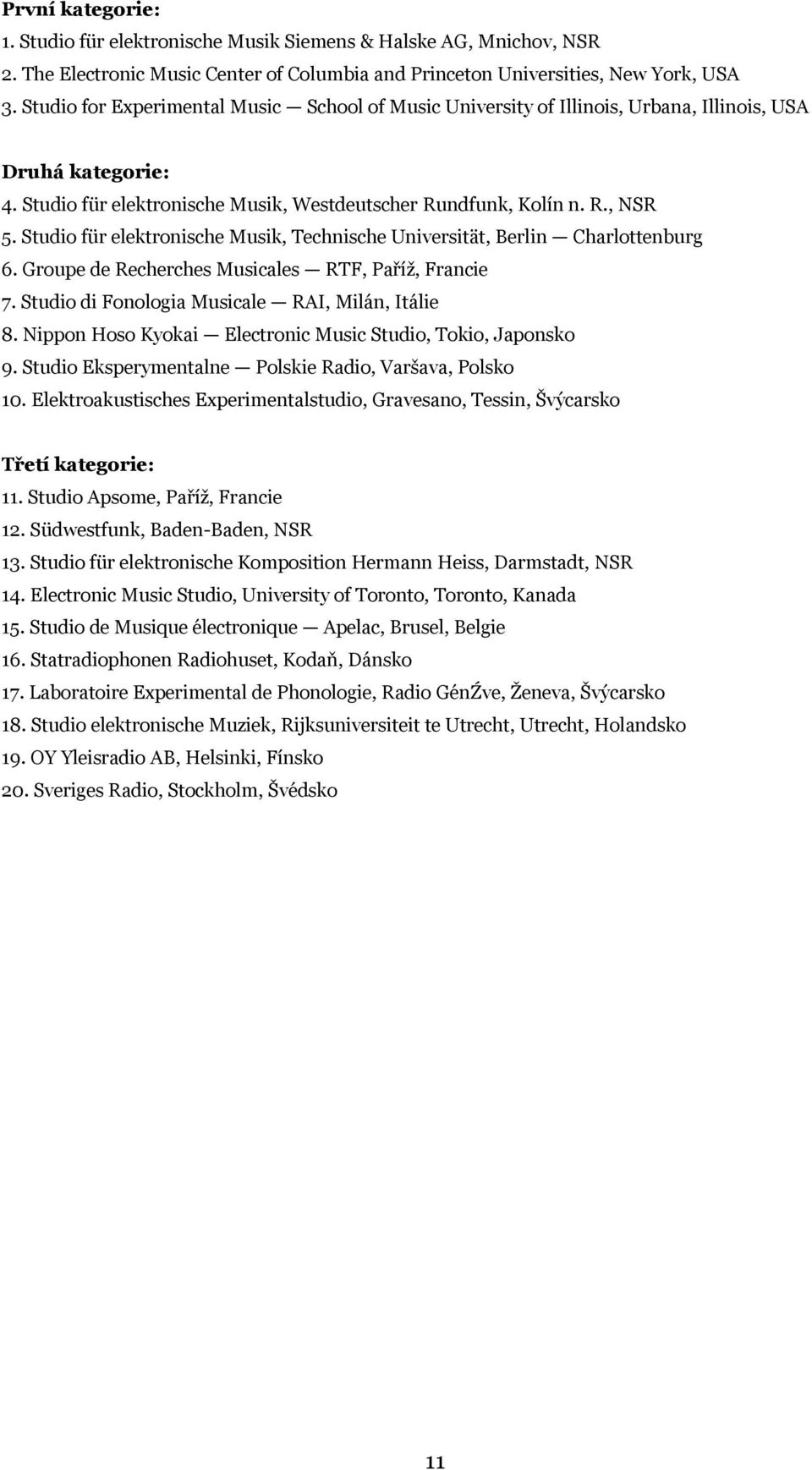 Studio für elektronische Musik, Technische Universität, Berlin Charlottenburg 6. Groupe de Recherches Musicales RTF, Paříž, Francie 7. Studio di Fonologia Musicale RAI, Milán, Itálie 8.
